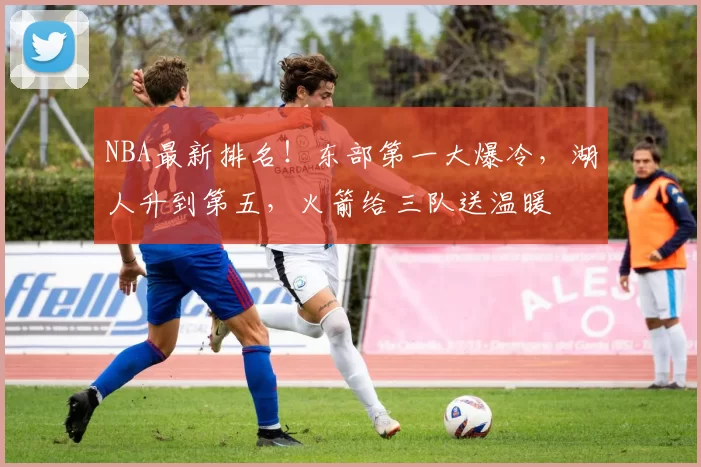 NBA最新排名！东部第一大爆冷，湖人升到第五，火箭给三队送温暖
